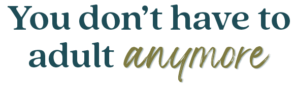 You don't have to adult anymore